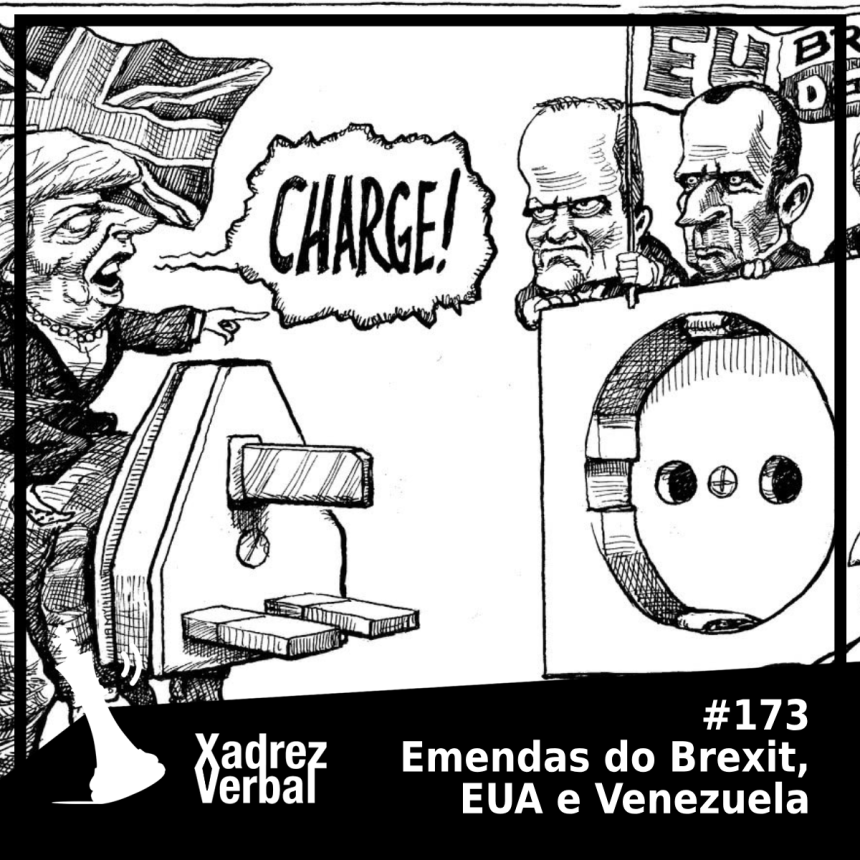 Xadrez Verbal Podcast #173 – Emendas do Brexit, EUA e Venezuela
