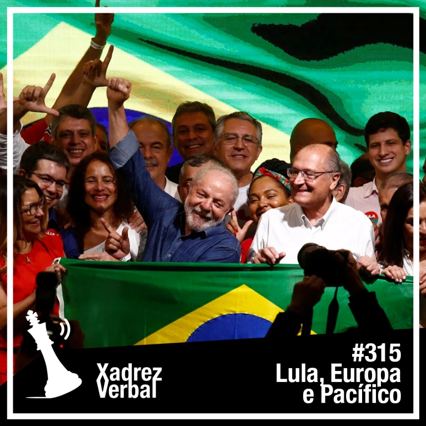 Xadrez Verbal Podcast #315 – Lula, Europa e Pacífico